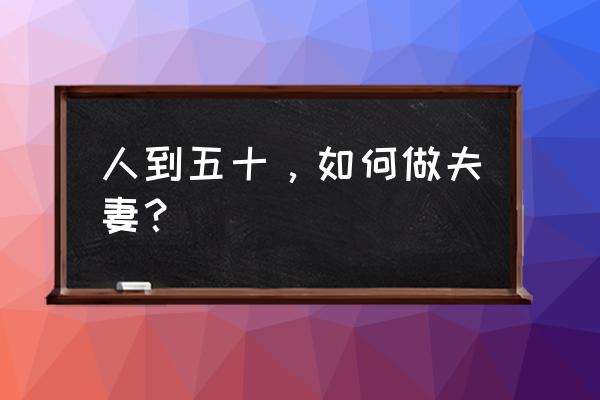 夫妻的底线和原则 人到五十,如何做夫妻? 夫妻的底线和原则 人到五十,如何做夫妻?