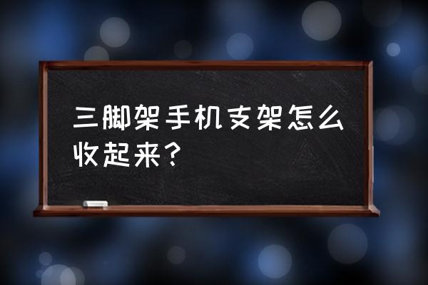 实体店哪里可以买到手机三脚架 三脚架手机支架怎么收起来? 实体店哪里可以买到手机三脚架 三脚架手机支架怎么收起来?