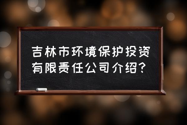 吉林省师泽环保怎么样 吉林市环境保护投资有限责任公司介绍？