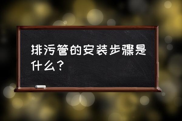 排污管怎么安装才是正确的 排污管的安装步骤是什么? 排污管怎么安装才是正确的 排污管的安装步骤是什么?