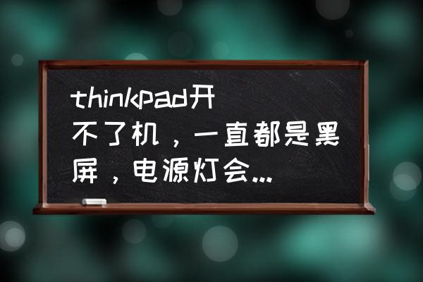 笔记本开机屏幕不亮后又自动关机 thinkpad开不了机,一直都是黑屏,电源灯会亮,怎么办? 笔记本开机屏幕不亮后又自动关机 thinkpad开不了机,一直都是黑屏,电源灯会亮,怎么办?