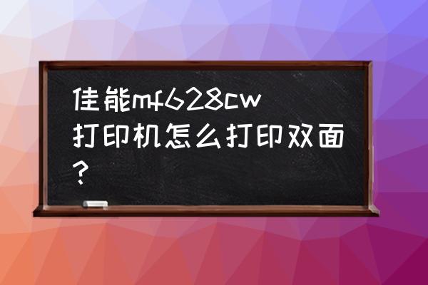 佳能打印机怎么打双面 佳能mf628cw打印机怎么打印双面? 佳能打印机怎么打双面 佳能mf628cw打印机怎么打印双面?