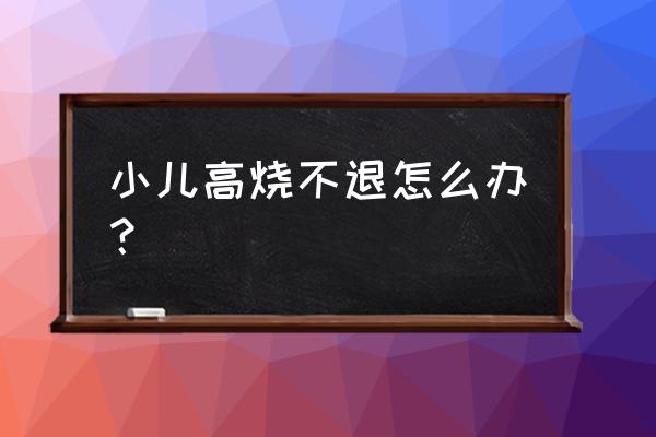 小孩发烧没有退热贴怎么办 小儿高烧不退怎么办? 小孩发烧没有退热贴怎么办 小儿高烧不退怎么办?
