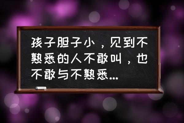小孩害羞不愿意和生人说话 孩子胆子小,见到不熟悉的人不敢叫,也不敢与不熟悉的小朋友玩,该怎么办? 小孩害羞不愿意和生人说话 孩子胆子小,见到不熟悉的人不敢叫,也不敢与不熟悉的小朋友玩,该怎么办?