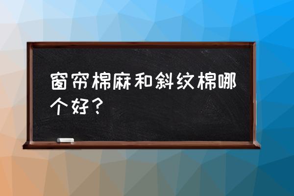 窗帘选购哪种比较好 窗帘棉麻和斜纹棉哪个好？