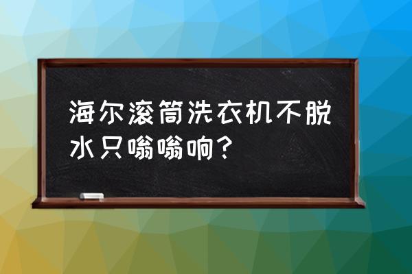 海尔滚筒洗衣机不排水嗡嗡响 海尔滚筒洗衣机不脱水只嗡嗡响？