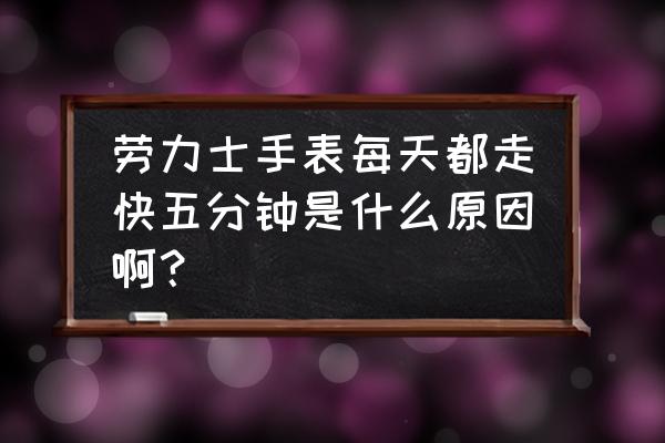 劳力士机械表走慢了1分钟怎么修理 劳力士手表每天都走快五分钟是什么原因啊? 劳力士机械表走慢了1分钟怎么修理 劳力士手表每天都走快五分钟是什么原因啊?