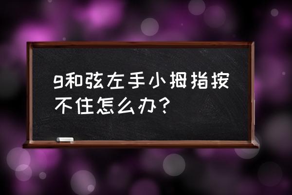 钢琴g和弦左手怎么按 g和弦左手小拇指按不住怎么办? 钢琴g和弦左手怎么按 g和弦左手小拇指按不住怎么办?