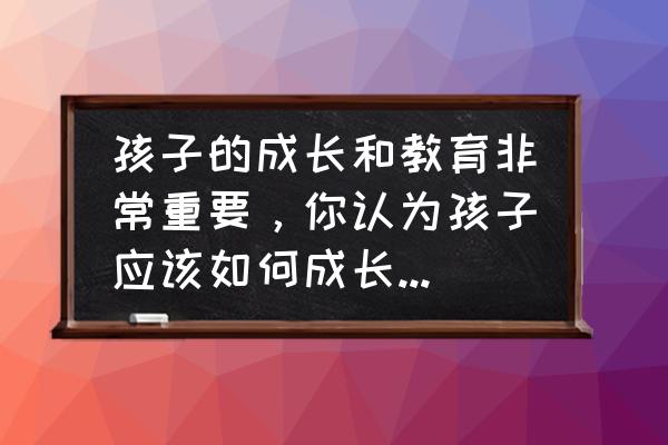 育儿方法与现代教育的关系 孩子的成长和教育非常重要，你认为孩子应该如何成长，怎样教育？