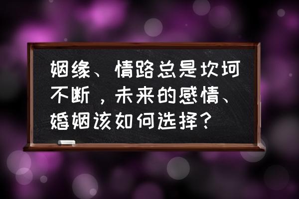 过来人告诉你如何经营好一段感情 姻缘、情路总是坎坷不断,未来的感情、婚姻该如何选择? 过来人告诉你如何经营好一段感情 姻缘、情路总是坎坷不断,未来的感情、婚姻该如何选择?