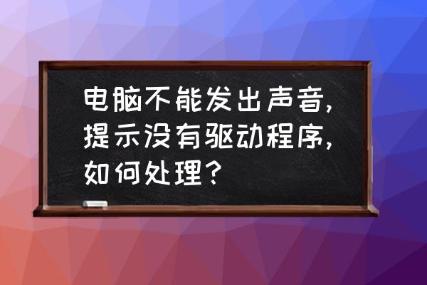 电脑声音突然放不出来了怎么办 电脑不能发出声音,提示没有驱动程序,如何处理? 电脑声音突然放不出来了怎么办 电脑不能发出声音,提示没有驱动程序,如何处理?