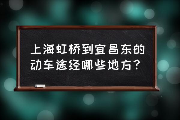 上海到宜昌东动车有票吗 上海虹桥到宜昌东的动车途经哪些地方？