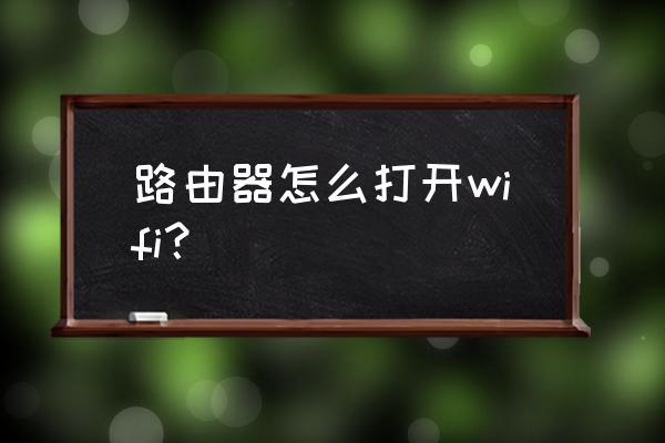 如何打开路由器wifi开关 路由器怎么打开wifi? 如何打开路由器wifi开关 路由器怎么打开wifi?