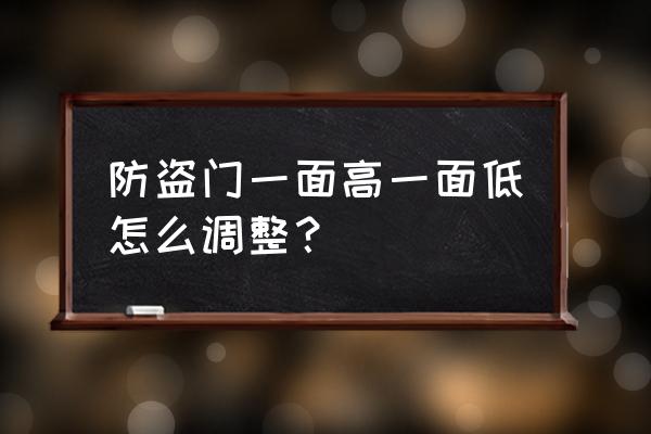 防盗门门槛一边高一边低怎么回事 防盗门一面高一面低怎么调整？