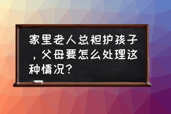 不能纵容孩子的五种表现 家里老人总袒护孩子,父母要怎么处理这种情况? 不能纵容孩子的五种表现 家里老人总袒护孩子,父母要怎么处理这种情况?