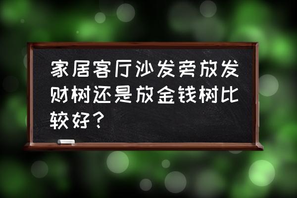 客厅摆上这六种植物家里越来越富 家居客厅沙发旁放发财树还是放金钱树比较好？