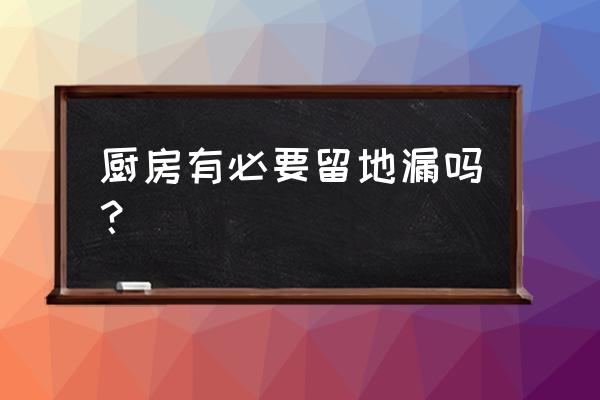 厨房有必要放地漏吗 厨房有必要留地漏吗？