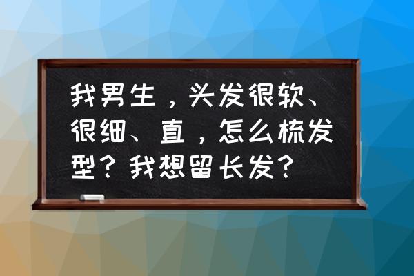 男生头发软和直做什么发型好看 我男生,头发很软、很细、直,怎么梳发型?我想留长发? 男生头发软和直做什么发型好看 我男生,头发很软、很细、直,怎么梳发型?我想留长发?