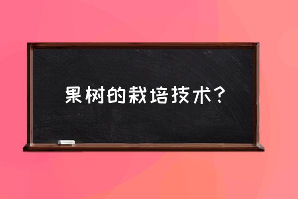果树盆景的栽培方法和技巧 果树的栽培技术？