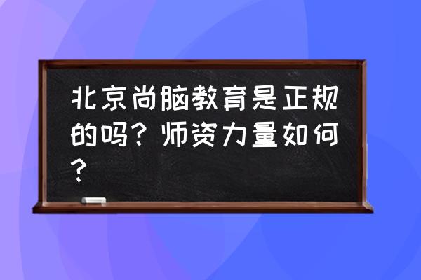 尚北京演的电视剧叫什么名 北京尚脑教育是正规的吗？师资力量如何？