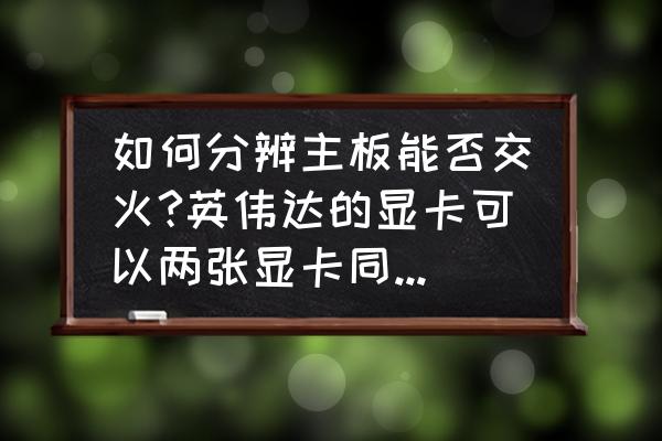 怎么判断显卡和主板是否兼容 如何分辨主板能否交火?英伟达的显卡可以两张显卡同时使用吗？