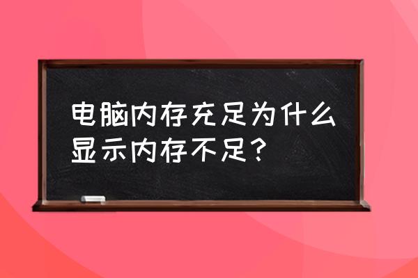 电脑有内存显示内存不足怎么解决 电脑内存充足为什么显示内存不足? 电脑有内存显示内存不足怎么解决 电脑内存充足为什么显示内存不足?