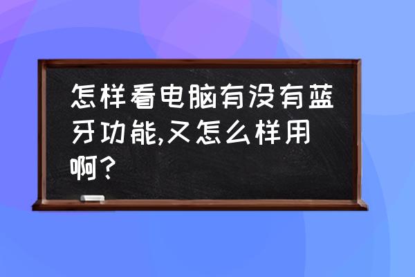 电脑在哪里打开蓝牙设备搜索 怎样看电脑有没有蓝牙功能,又怎么样用啊? 电脑在哪里打开蓝牙设备搜索 怎样看电脑有没有蓝牙功能,又怎么样用啊?
