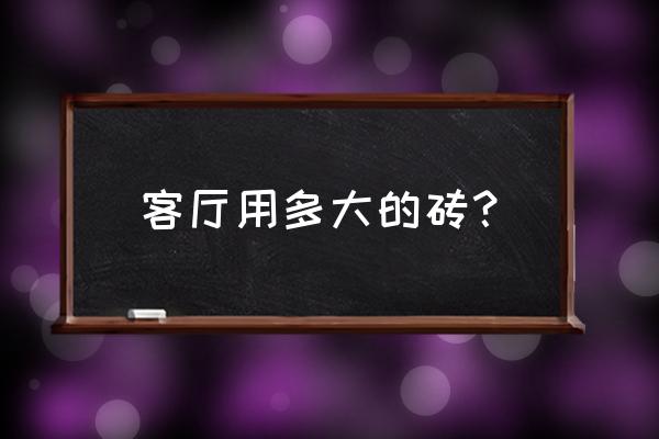 客厅用多大的瓷砖好看 客厅用多大的砖? 客厅用多大的瓷砖好看 客厅用多大的砖?