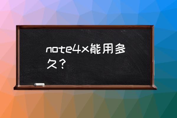 红米note系列质量怎么样能用几年 note4x能用多久？