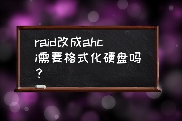 固态硬盘启动选raid还是ahci raid改成ahci需要格式化硬盘吗? 固态硬盘启动选raid还是ahci raid改成ahci需要格式化硬盘吗?