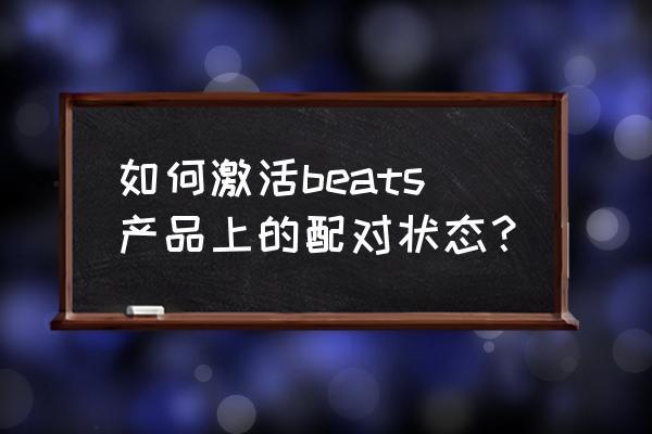 beatssolo3怎么戴耳朵不疼 如何激活beats产品上的配对状态? beatssolo3怎么戴耳朵不疼 如何激活beats产品上的配对状态?