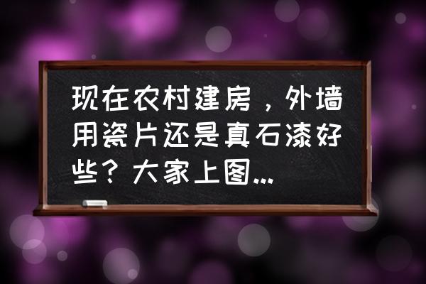 装修材料在各个功能空间的运用 现在农村建房，外墙用瓷片还是真石漆好些？大家上图分享一下心得？