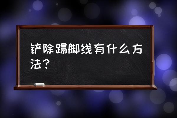 复合地板踢脚线怎么拆 铲除踢脚线有什么方法？