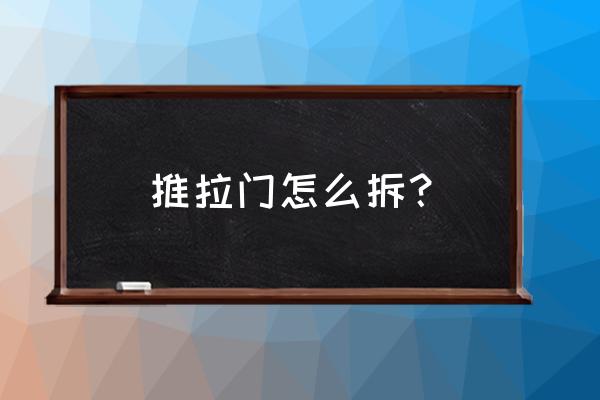 索菲亚推拉门怎么取出来 推拉门怎么拆? 索菲亚推拉门怎么取出来 推拉门怎么拆?