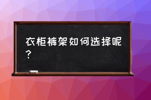 衣柜裤架感觉不实用怎么改造 衣柜裤架如何选择呢? 衣柜裤架感觉不实用怎么改造 衣柜裤架如何选择呢?