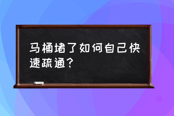 如何快速疏通抽水马桶 马桶堵了如何自己快速疏通？