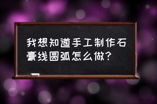 石膏板隔墙怎么做成弧形 我想知道手工制作石膏线圆弧怎么做? 石膏板隔墙怎么做成弧形 我想知道手工制作石膏线圆弧怎么做?