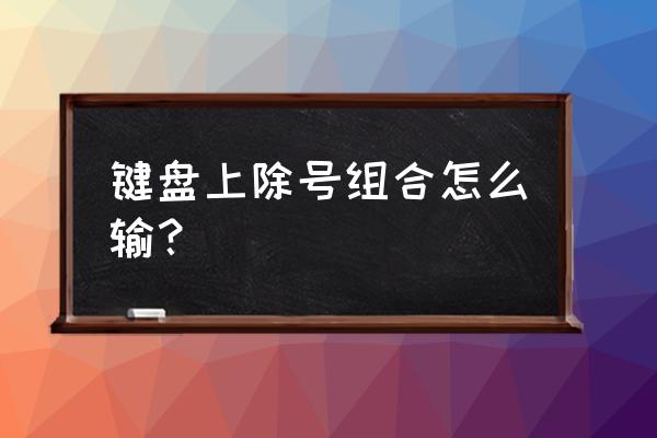 word怎么做上下结构除号 键盘上除号组合怎么输? word怎么做上下结构除号 键盘上除号组合怎么输?