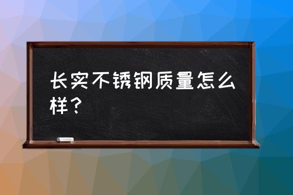江西做不锈钢有用吗 长实不锈钢质量怎么样？