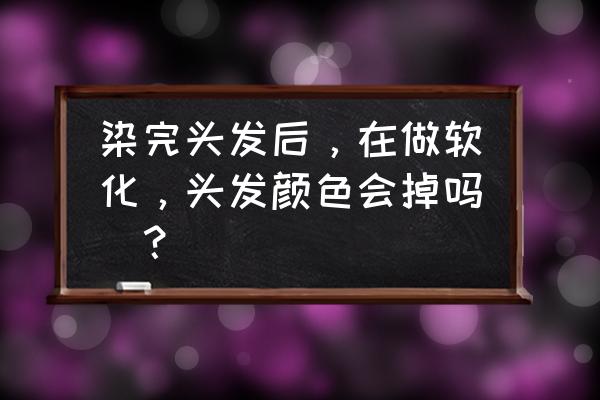 染发后能软化头发吗 染完头发后,在做软化,头发颜色会掉吗`? 染发后能软化头发吗 染完头发后,在做软化,头发颜色会掉吗`?