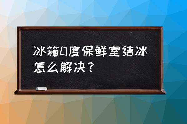 冰箱门没关严结了很多冰怎么办 冰箱0度保鲜室结冰怎么解决? 冰箱门没关严结了很多冰怎么办 冰箱0度保鲜室结冰怎么解决?