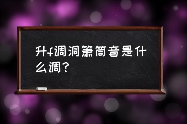 箫的g调f调e调d调音色有什么区别 升f调洞箫筒音是什么调? 箫的g调f调e调d调音色有什么区别 升f调洞箫筒音是什么调?