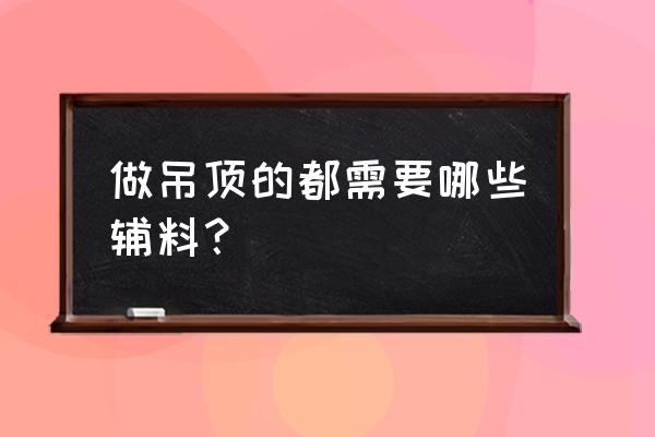 集成吊顶需要什么辅料 做吊顶的都需要哪些辅料? 集成吊顶需要什么辅料 做吊顶的都需要哪些辅料?
