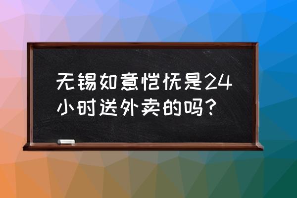 无锡有哪些外卖小吃店 无锡如意馄饨是24小时送外卖的吗？
