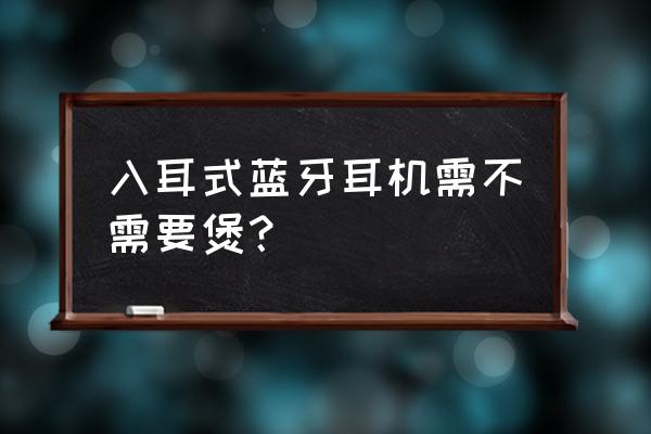 蓝牙耳机有煲机的必要吗知乎 入耳式蓝牙耳机需不需要煲? 蓝牙耳机有煲机的必要吗知乎 入耳式蓝牙耳机需不需要煲?