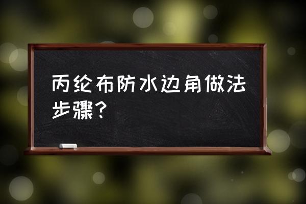 布贴的做法 丙纶布防水边角做法步骤？