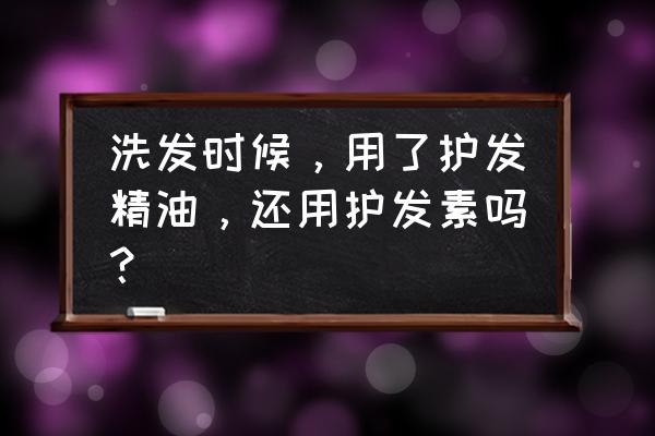 用头油要用护发素吗 洗发时候，用了护发精油，还用护发素吗？