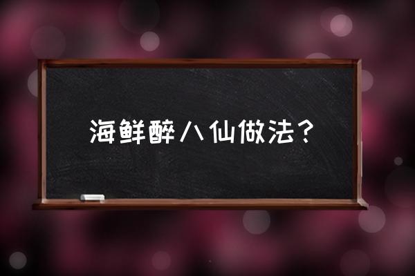 醉八仙ol单机 海鲜醉八仙做法？