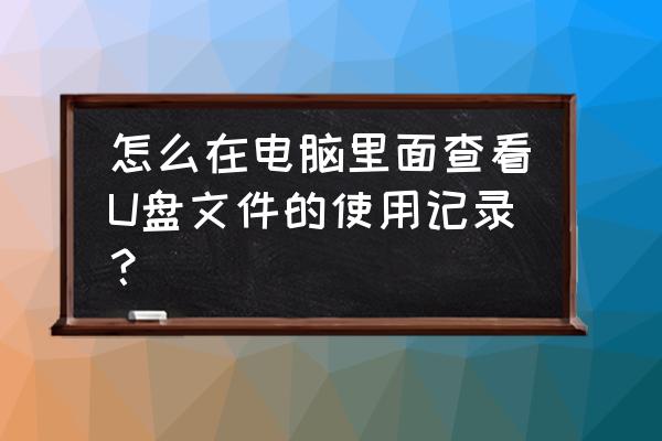 怎么读取电脑硬盘里的数据 怎么在电脑里面查看U盘文件的使用记录？