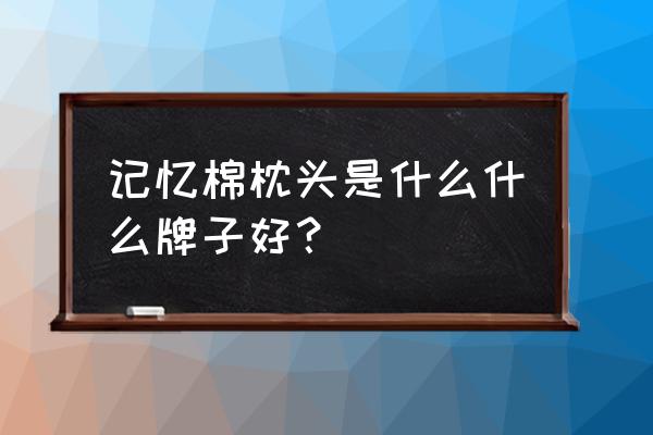 记忆棉枕头哪个牌子好知乎 记忆棉枕头是什么什么牌子好? 记忆棉枕头哪个牌子好知乎 记忆棉枕头是什么什么牌子好?